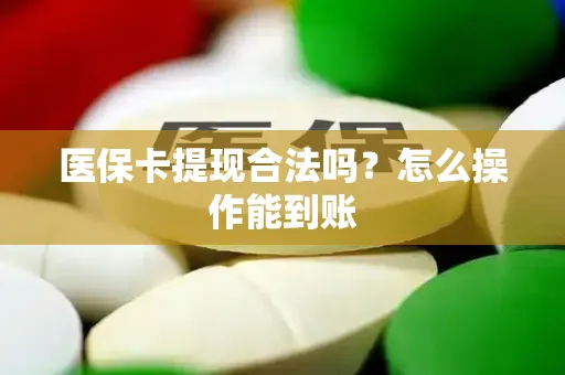 医保卡提现合法吗？怎么操作能到账