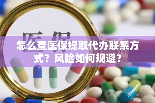 怎么查医保提取代办联系方式？风险如何规避？